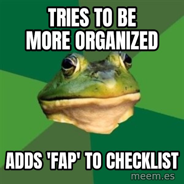 Foul Bachelor Frog meme: tries to be more organized / adds 'fap' to checklist