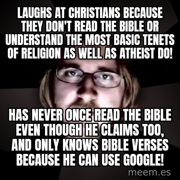 typical atheist meme: Laughs at Christians because They don't read the bible or understand the most basic tenets of religion as well as atheist do! / has never once read the bible even though he claims too, and only knows bible verses because he can use google!