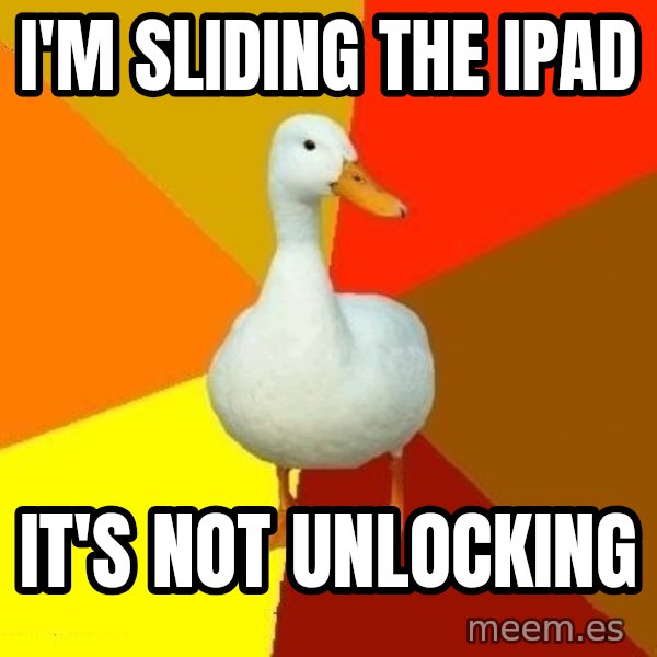 Technologically Impaired Duck meme: I'm sliding the ipad / It's not unlocking