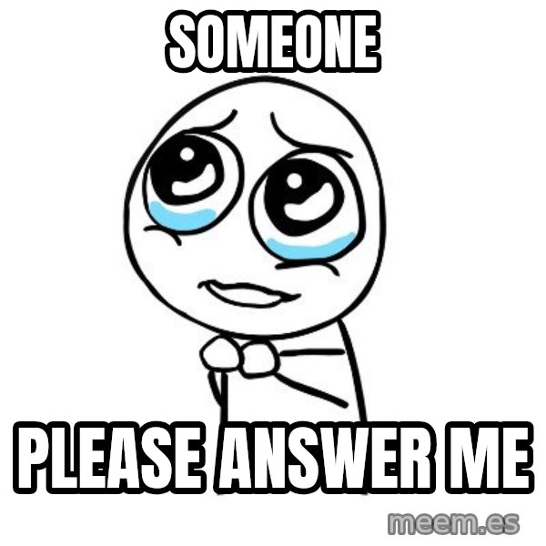 pleaseguy  meme: someone / please answer me