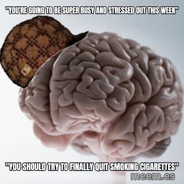 Scumbag Brain meme: "You're going to be super busy and stressed out this week" / "You should try to finally quit smoking cigarettes"
