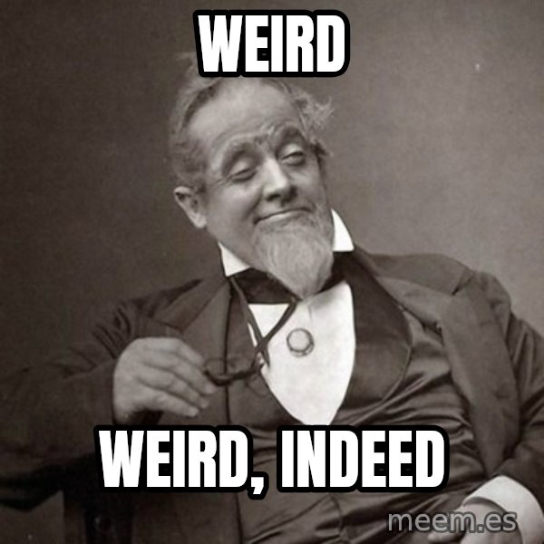 1889 [10] guy meme: weird / weird, indeed