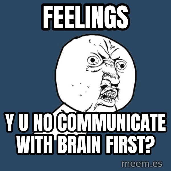 Y U No meme: Feelings / y u no communicate with brain first?