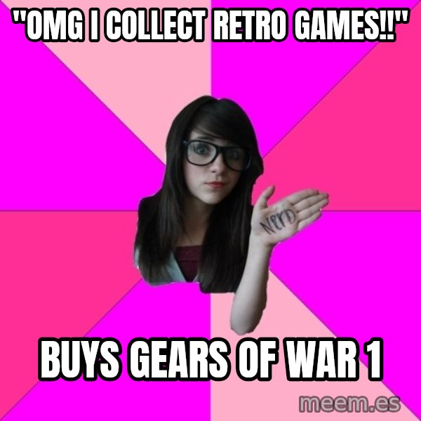 Idiot Nerd Girl meme: "OMG I COLLECT RETRO GAMES!!" / BUYS GEARS OF WAR 1