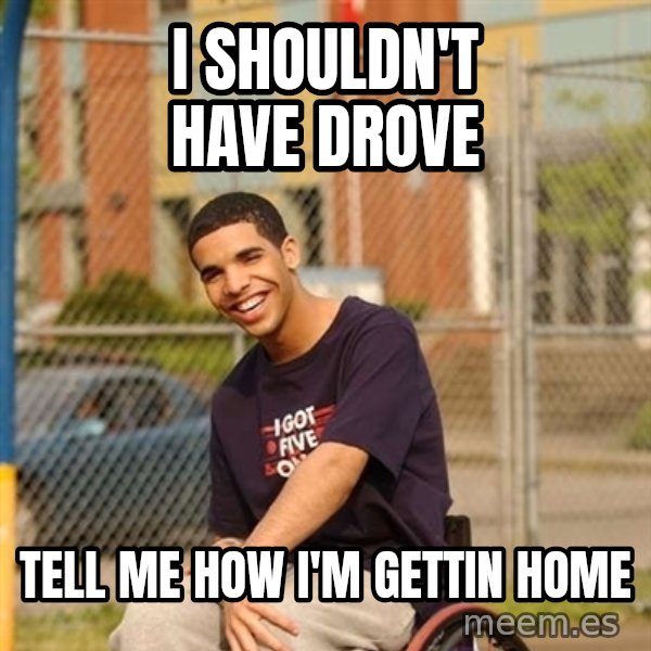 Drake Wheelchair meme: I shouldn't have drove / tell me how I'm gettin home