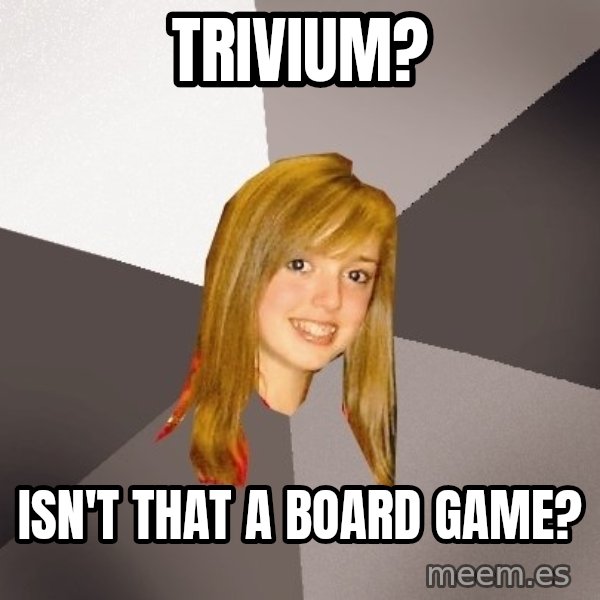 Musically Oblivious 8th Grader meme: Trivium? / isn't that a board game?