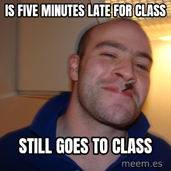Good Guy Greg meme: is five minutes late for class / still goes to class
