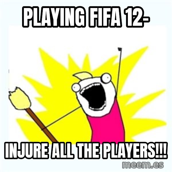 All the things meme: Playing fifa 12- / injure all the players!!!