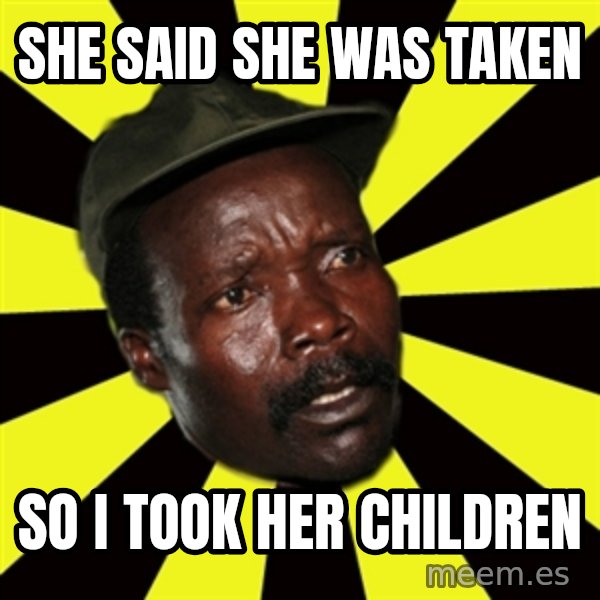 KONY THE PIMP meme: she said she was taken / so i took her children