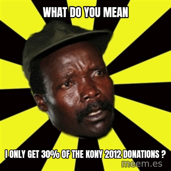 KONY THE PIMP meme: what do you mean / i only get 30% of the kony 2012 donations ?