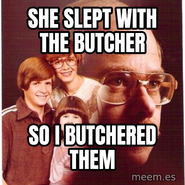 Vengeance Dad meme: she slept with the butcher / so i butchered them
