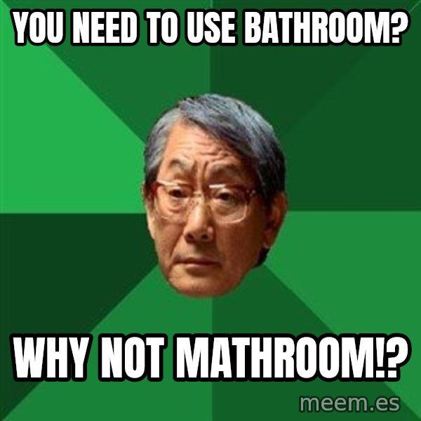 High Expectations Asian Father meme: You need to use bathroom? / why not mathroom!?