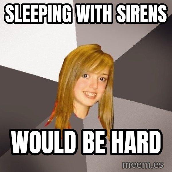 Musically Oblivious 8th Grader meme: sleeping with sirens / would be hard
