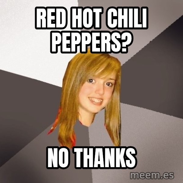 Musically Oblivious 8th Grader meme: red hot chili peppers? / no thanks