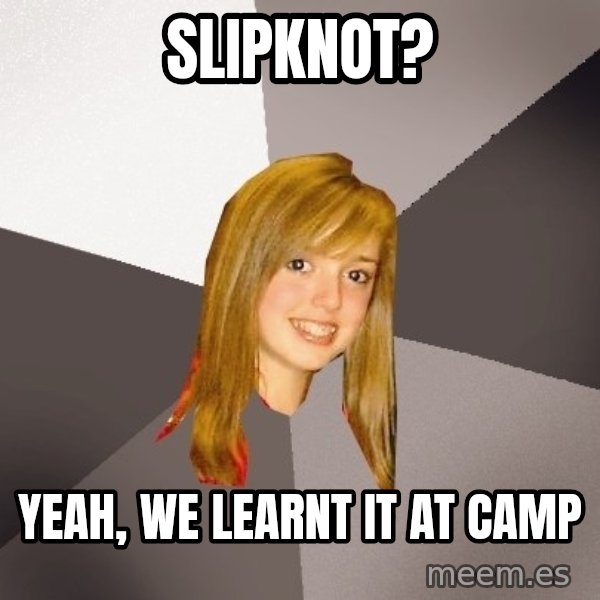 Musically Oblivious 8th Grader meme: slipknot? / yeah, we learnt it at camp