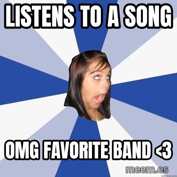Annoying Facebook Girl meme: Listens to a Song / OMG FAVORITE BAND <3