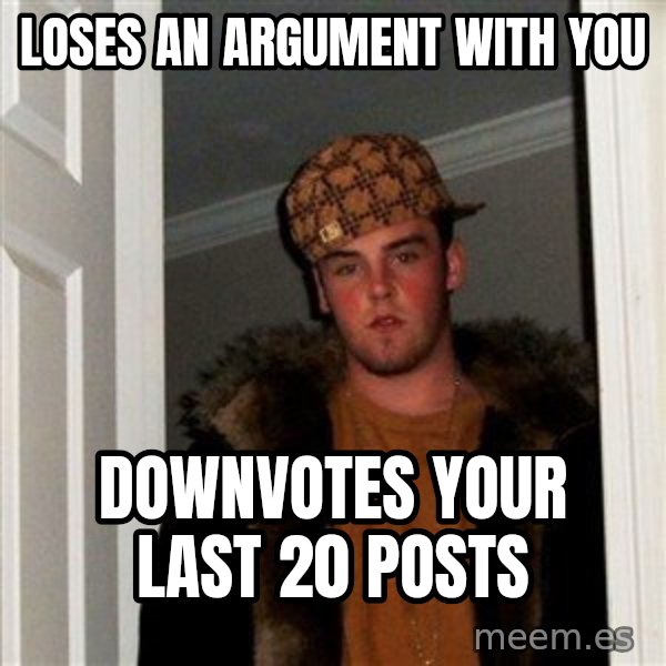 Scumbag Steve meme: Loses an argument with you / Downvotes your last 20 posts