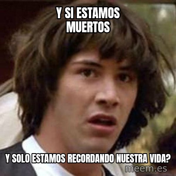 Conspiracy Keanu meme: y si estamos muertos / y solo estamos recordando nuestra vida?
