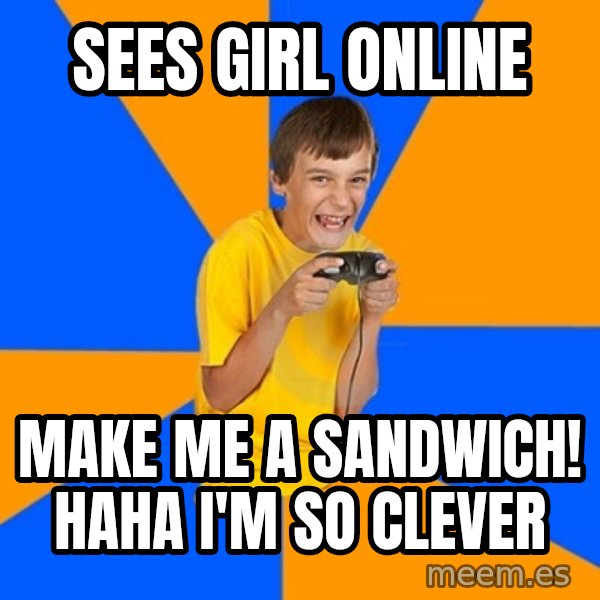 Annoying Gamer Kid meme: Sees girl online / make me a sandwich! haha i'm so clever
