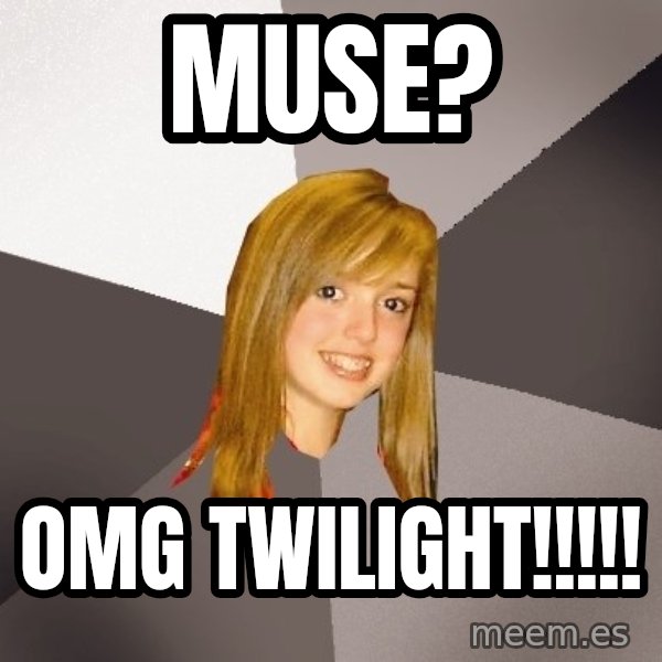 Musically Oblivious 8th Grader meme: muse? / omg twilight!!!!!