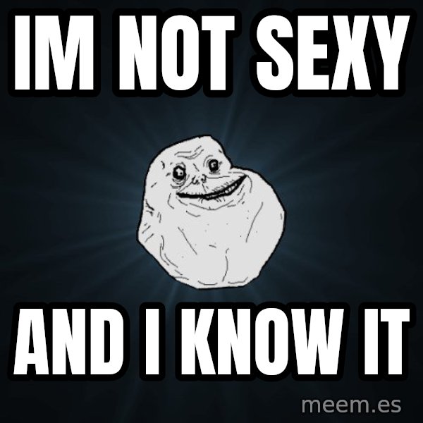 Forever Alone meme: Im not sexy / and i know it