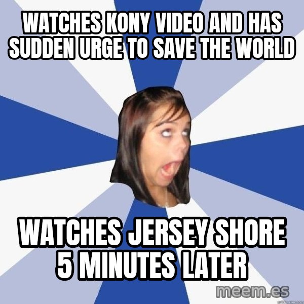 Annoying Facebook Girl meme: watches kony video and has sudden urge to save the world / watches jersey shore 5 minutes later
