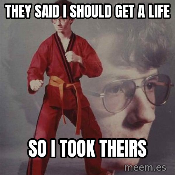 PTSD Karate Kyle meme: they said i should get a life / so i took theirs