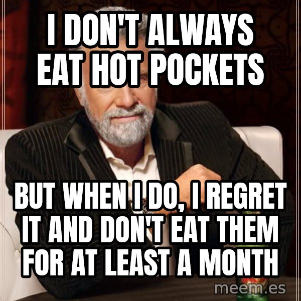 The Most Interesting Man In The World meme: I don't always eat hot pockets / but when I do, I regret it and don't eat them for at least a month