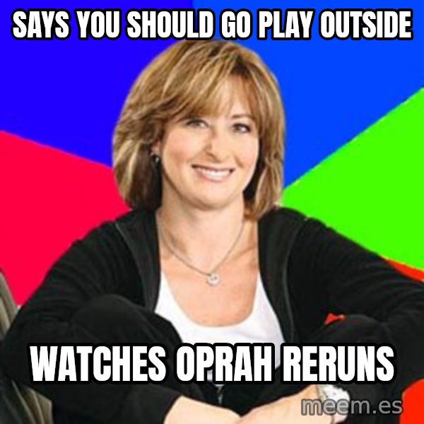 Sheltering Suburban Mom meme: says you should go play outside / watches oprah reruns