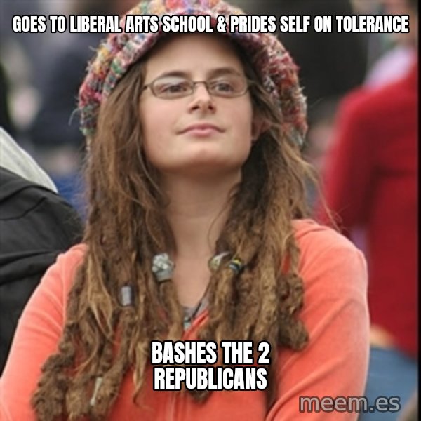 College Liberal meme: Goes to liberal arts school & Prides self on TOLERANCE / bashes the 2 republicans