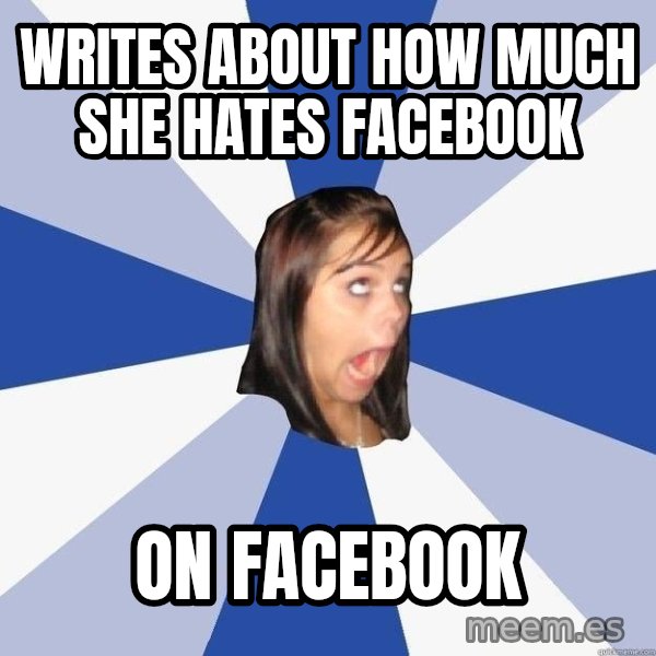 Annoying Facebook Girl meme: Writes about how much she hates facebook / on facebook