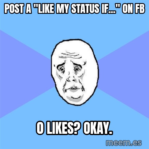 Okay Guy meme: posT a "Like my status iF..." on fb / 0 likes? Okay.