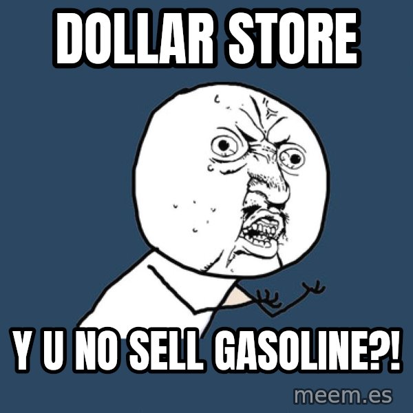 Y U No meme: Dollar Store / y u no sell gasoline?!
