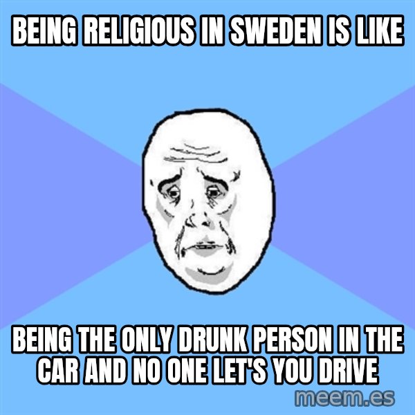 Okay Guy meme: bEING RELIGIOUS IN SWEDEN IS LIKE / BEING THE ONLY DRUNK PERSON IN THE CAR AND NO ONE LET'S YOU DRIVE