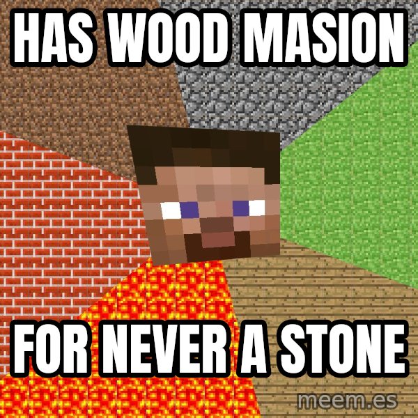 Minecraft Guy meme: HAS WOOD MASION / fOR NEVER A STONE