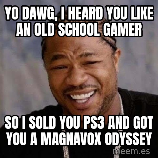 Yo Dawg meme: yo dawg, i heard you like an old school gamer / so i sold you ps3 and got you a Magnavox Odyssey