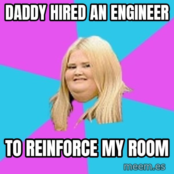 Fat Girl meme: daddy hired an engineer / to reinforce my room