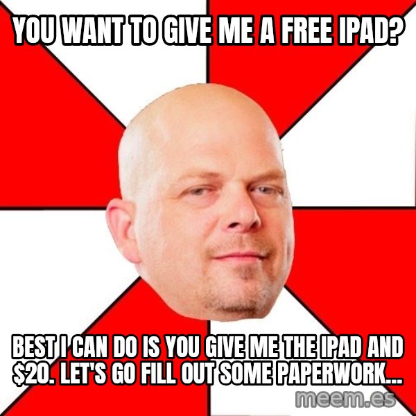 Pawn Stars meme: You want to give me a free iPad? / Best i can do is you give me the ipad and $20. LEt's go fill out some paperwork...