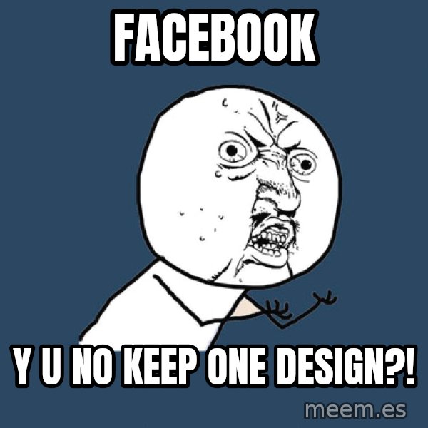 Y U No meme: Facebook / Y U no keep one design?!
