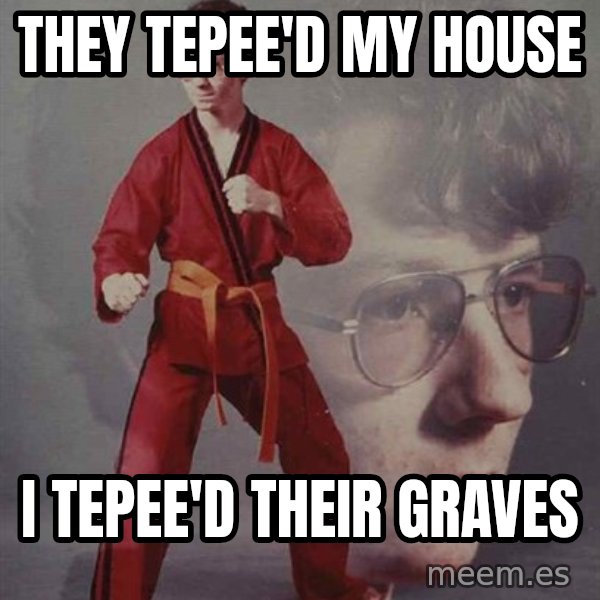 PTSD Karate Kyle meme: they tepee'd my house / i tepee'd their graves