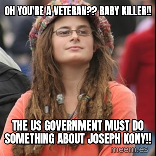 College Liberal meme: oh you're a veteran?? Baby killer!! / The US Government must do something about joseph kony!!