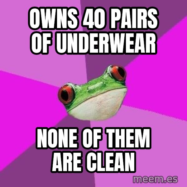 Foul Bachelorette Frog meme: Owns 40 pairs of underwear / None of them are clean
