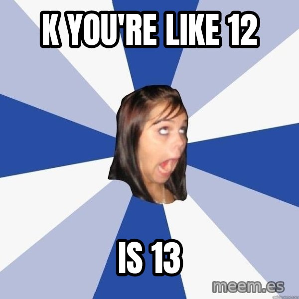 Annoying Facebook Girl meme: k you're like 12 / is 13