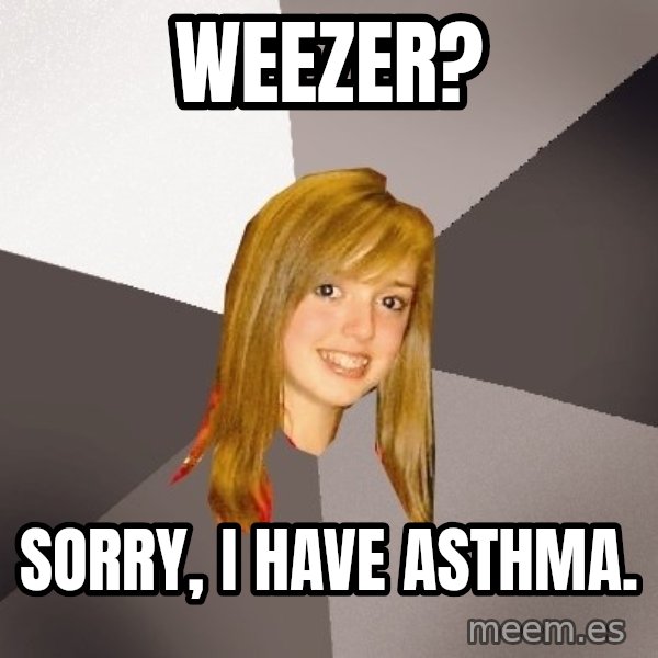 Musically Oblivious 8th Grader meme: Weezer? / Sorry, I have asthma.