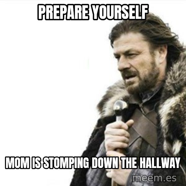 Prepare yourself meme: prepare yourself / Mom is stomping down the hallway