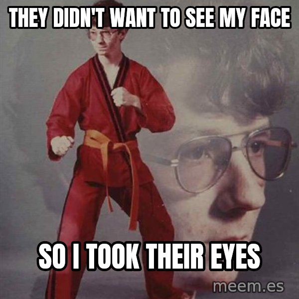 PTSD Karate Kyle meme: they didn't want to see my face / so i took their eyes