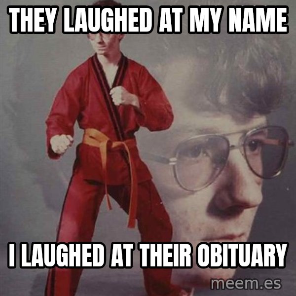 PTSD Karate Kyle meme: they laughed at my name / i laughed at their obituary