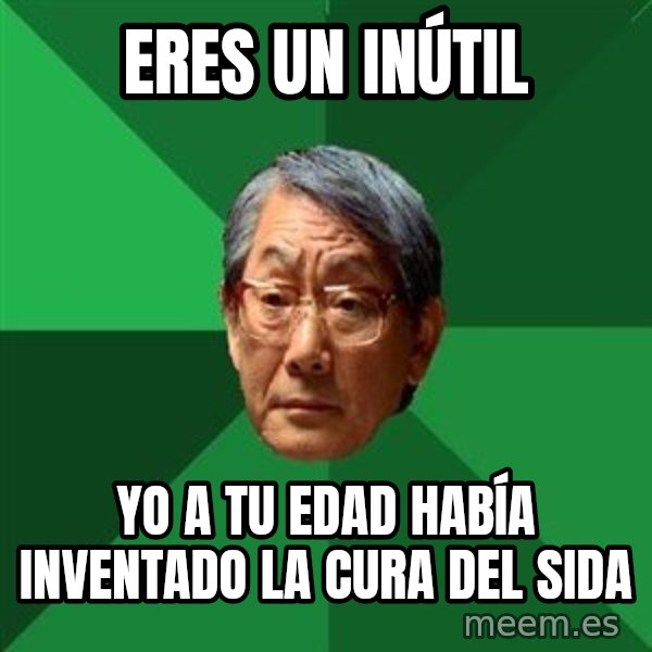 High Expectations Asian Father meme: eres un INÚTIL / yo a tu edad HABÍA inventado la cura del sida