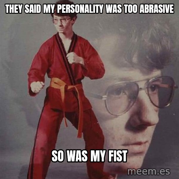 PTSD Karate Kyle meme: they said my personality was too abrasive / so was my fist