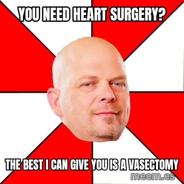 Pawn Stars meme: you need heart SURGERY? / the best i can give you is a vasectomy